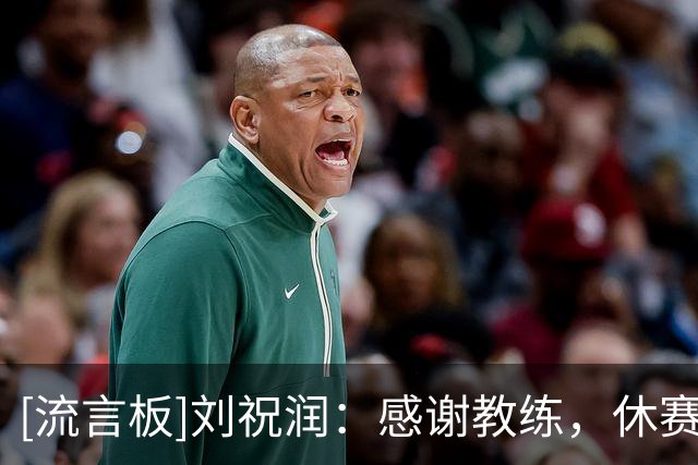 [流言板]刘祝润：感谢教练，休赛期备战非常系统，让我们状态非常好